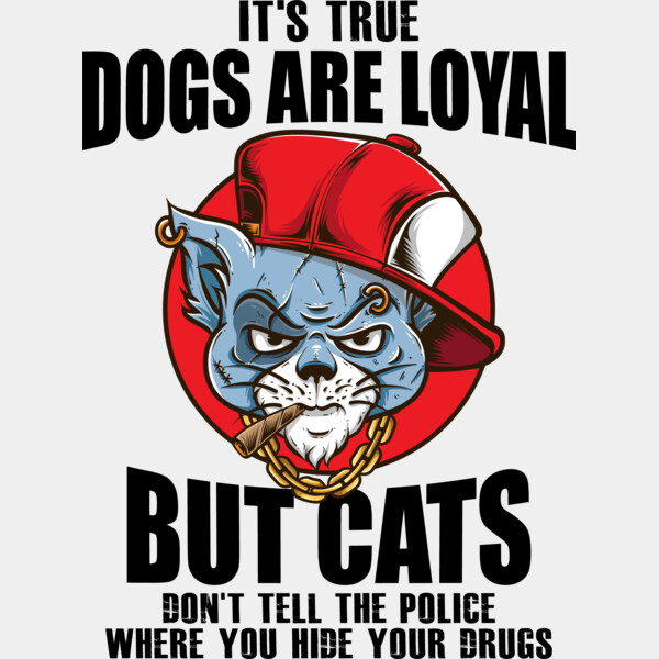 It s True Dogs Are Loyal But Cats Don t Tell The Police Where You Hide Your Drugs Thumbnail