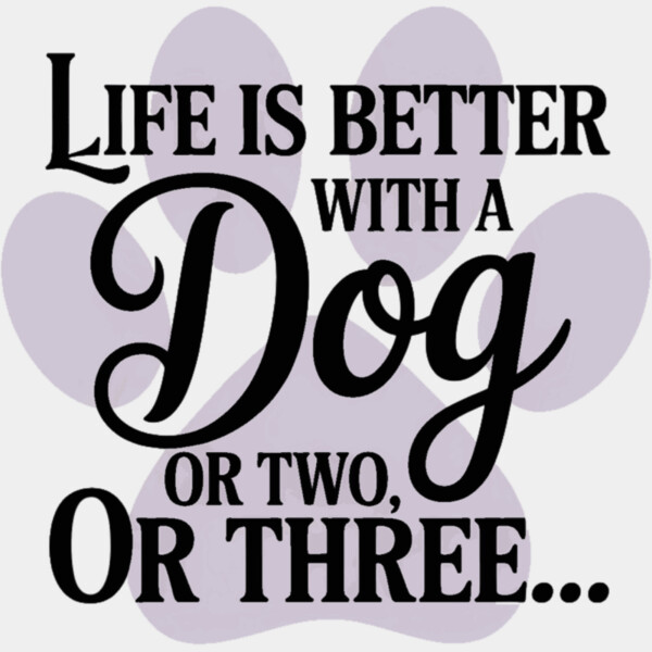 Life Is Better With A Dog  or Two  Or Three  Thumbnail